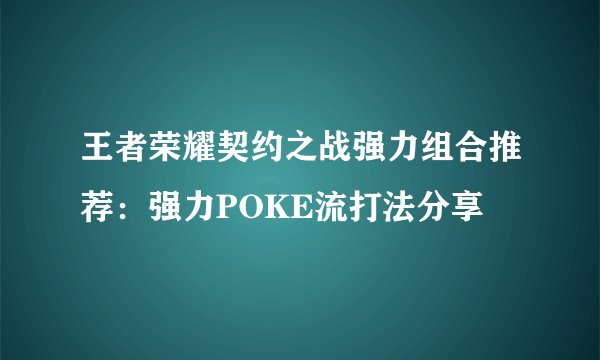 王者荣耀契约之战强力组合推荐：强力POKE流打法分享