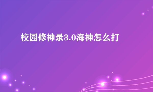 校园修神录3.0海神怎么打