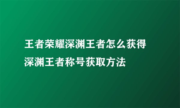 王者荣耀深渊王者怎么获得 深渊王者称号获取方法