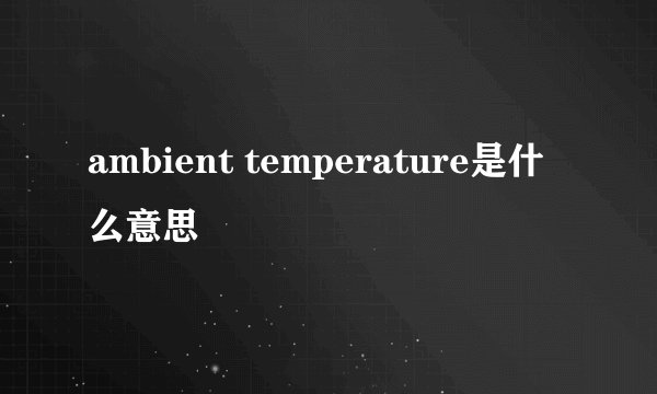 ambient temperature是什么意思