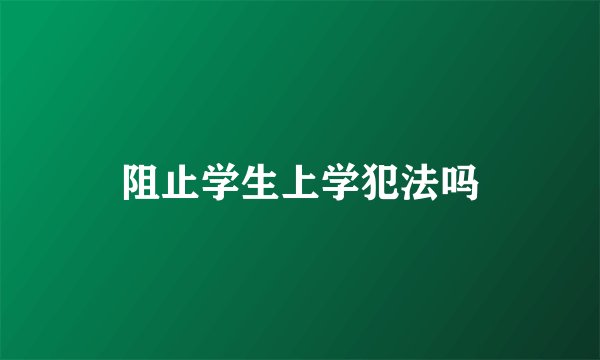 阻止学生上学犯法吗