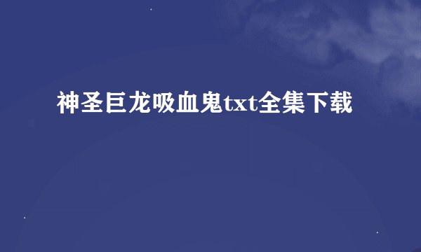 神圣巨龙吸血鬼txt全集下载