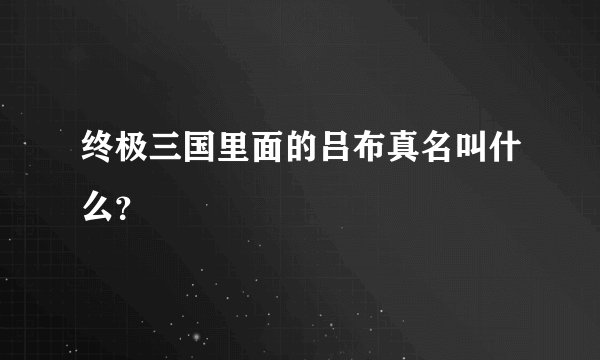 终极三国里面的吕布真名叫什么？