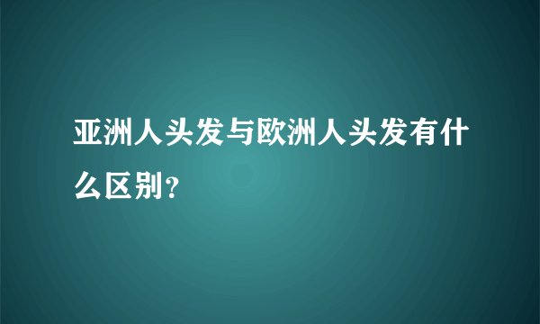 亚洲人头发与欧洲人头发有什么区别？