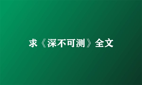 求《深不可测》全文