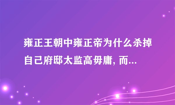 雍正王朝中雍正帝为什么杀掉自己府邸太监高毋庸, 而选用李德全？