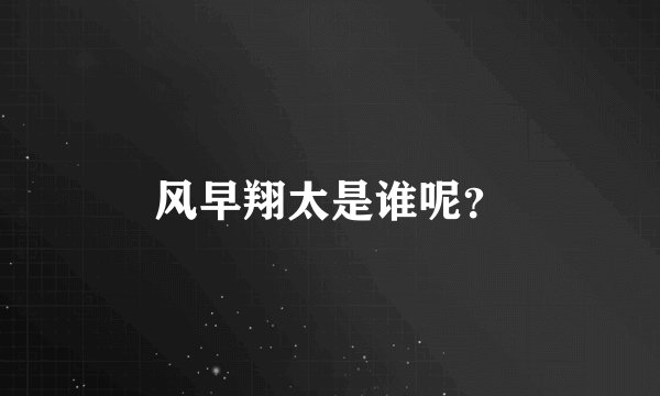 风早翔太是谁呢？
