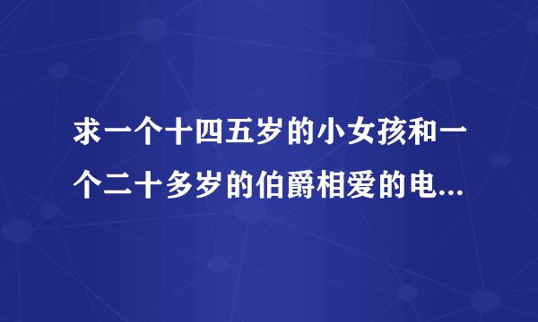 求一个十四五岁的小女孩和一个二十多岁的伯爵相爱的电影名 其中才开始女孩是被父亲赌输给年轻伯爵的