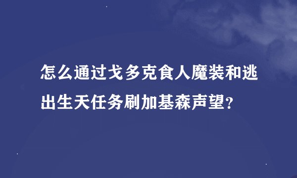 怎么通过戈多克食人魔装和逃出生天任务刷加基森声望？