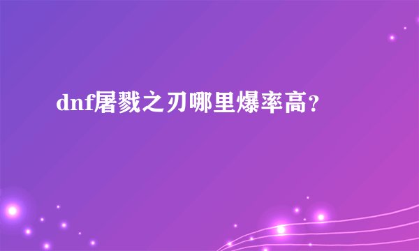 dnf屠戮之刃哪里爆率高？