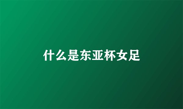 什么是东亚杯女足