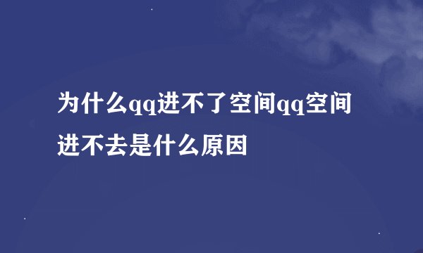 为什么qq进不了空间qq空间进不去是什么原因