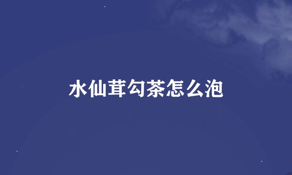 水仙茸勾茶怎么泡