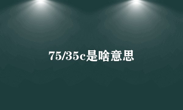 75/35c是啥意思