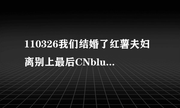 110326我们结婚了红薯夫妇离别上最后CNblue唱的歌是什么