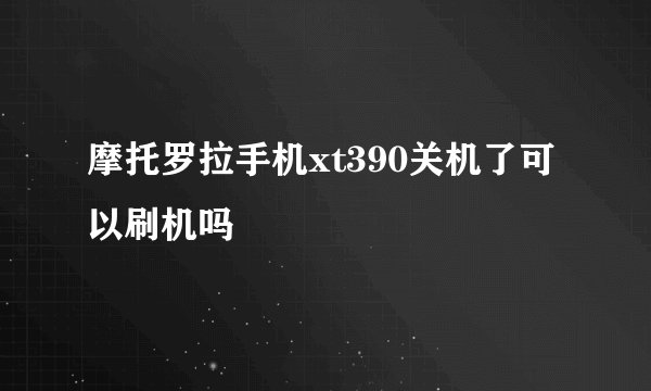 摩托罗拉手机xt390关机了可以刷机吗