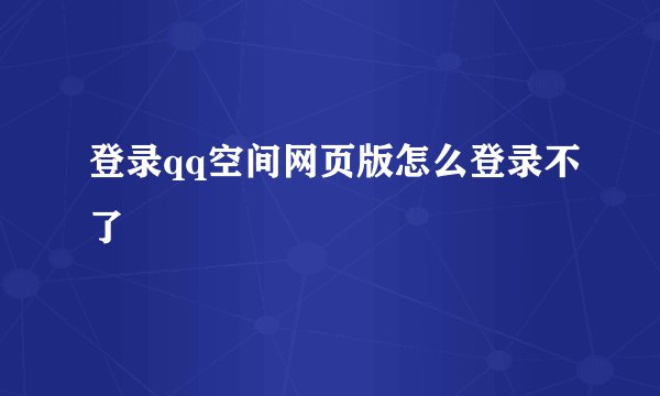 登录qq空间网页版怎么登录不了
