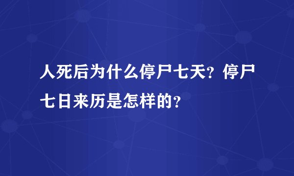 人死后为什么停尸七天？停尸七日来历是怎样的？
