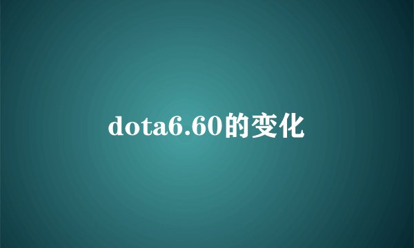 dota6.60的变化