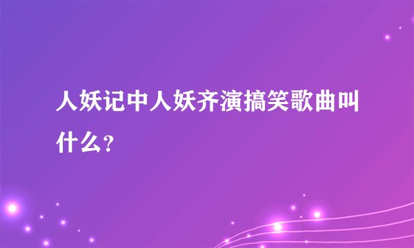 人妖记中人妖齐演搞笑歌曲叫什么？