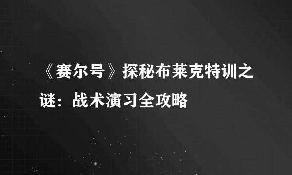 《赛尔号》探秘布莱克特训之谜：战术演习全攻略
