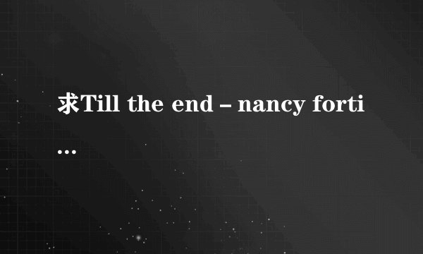 求Till the end－nancy fortin 中文歌词！