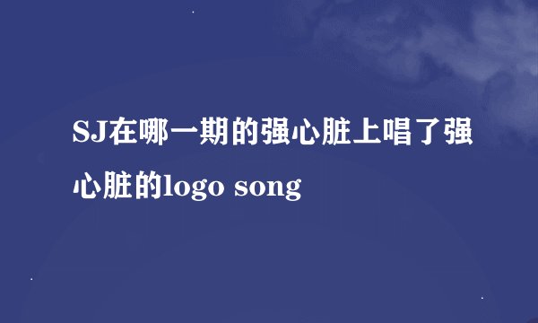 SJ在哪一期的强心脏上唱了强心脏的logo song
