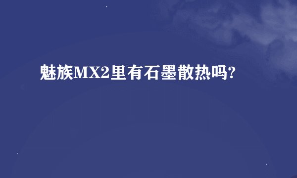 魅族MX2里有石墨散热吗?