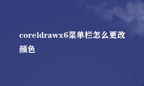 coreldrawx6菜单栏怎么更改颜色