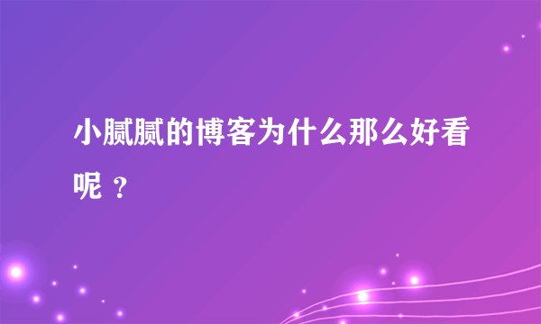 小腻腻的博客为什么那么好看呢 ？
