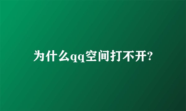为什么qq空间打不开?