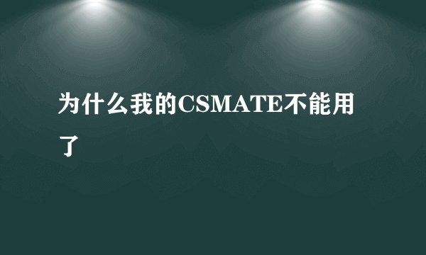 为什么我的CSMATE不能用了