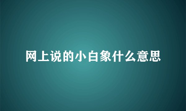 网上说的小白象什么意思