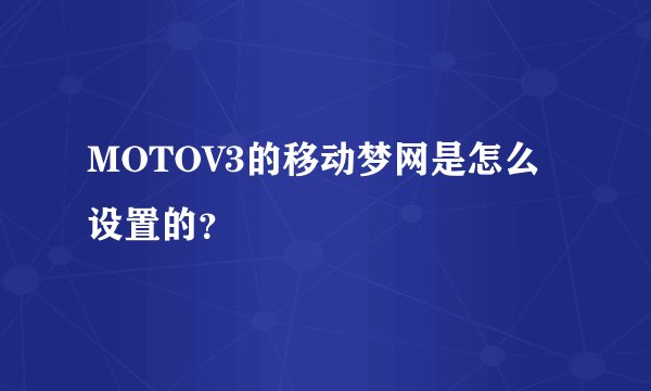 MOTOV3的移动梦网是怎么设置的？