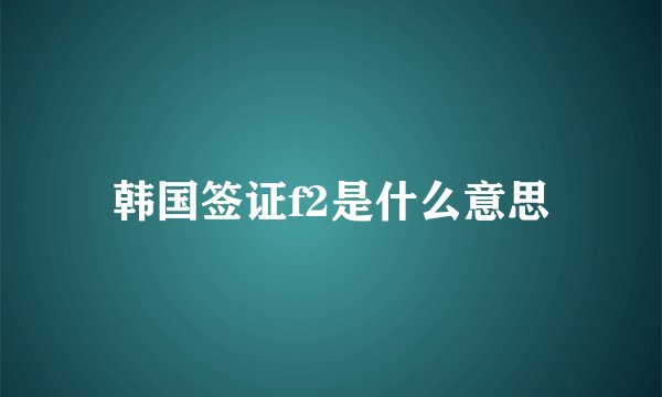 韩国签证f2是什么意思