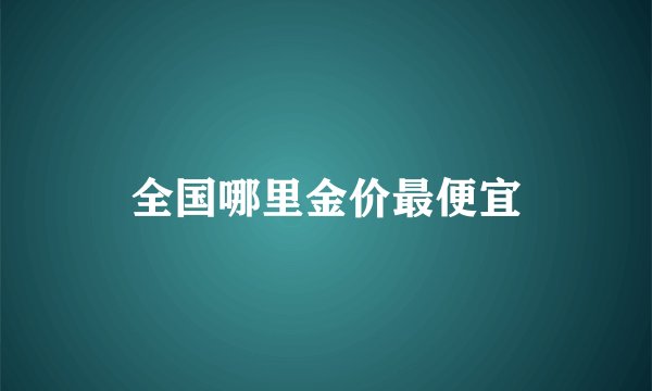 全国哪里金价最便宜