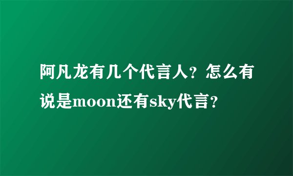 阿凡龙有几个代言人？怎么有说是moon还有sky代言？