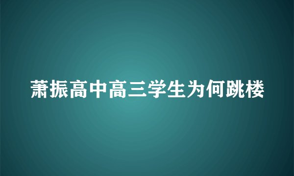 萧振高中高三学生为何跳楼