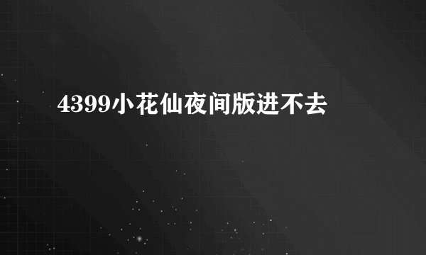 4399小花仙夜间版进不去
