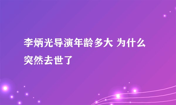 李炳光导演年龄多大 为什么突然去世了