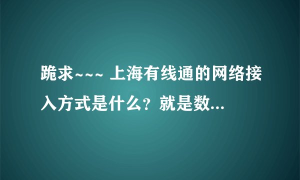 跪求~~~ 上海有线通的网络接入方式是什么？就是数字电视连接的