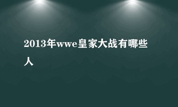2013年wwe皇家大战有哪些人