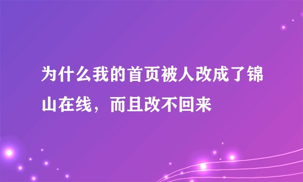 为什么我的首页被人改成了锦山在线，而且改不回来