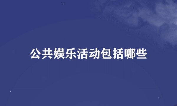 公共娱乐活动包括哪些