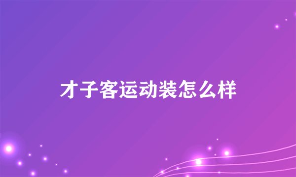才子客运动装怎么样