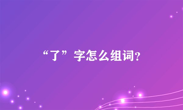 “了”字怎么组词？