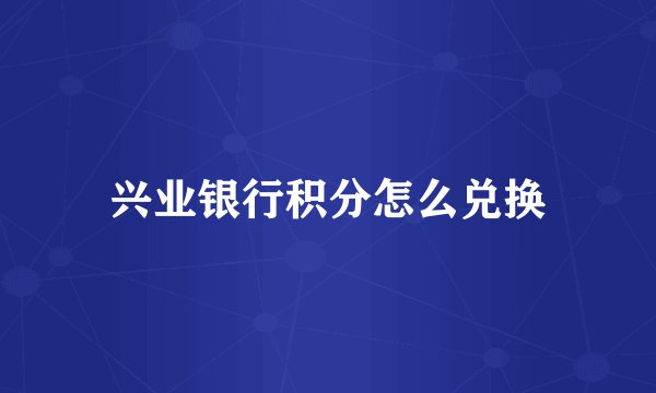 兴业银行积分怎么兑换