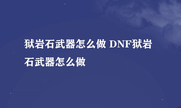 狱岩石武器怎么做 DNF狱岩石武器怎么做