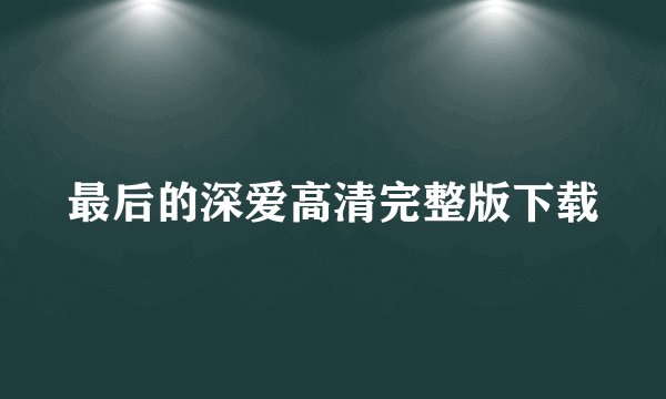 最后的深爱高清完整版下载