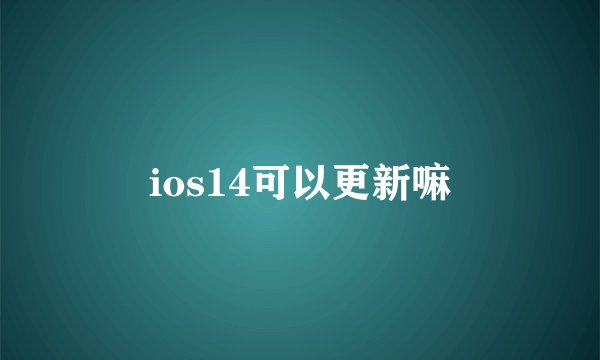 ios14可以更新嘛